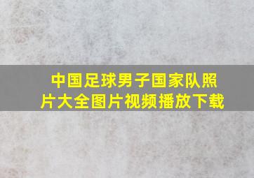 中国足球男子国家队照片大全图片视频播放下载