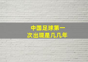 中国足球第一次出现是几几年