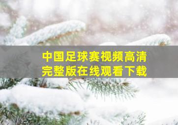 中国足球赛视频高清完整版在线观看下载