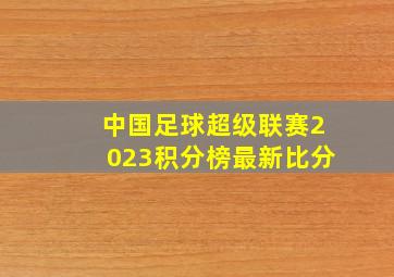 中国足球超级联赛2023积分榜最新比分