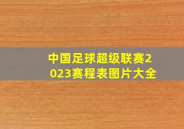 中国足球超级联赛2023赛程表图片大全