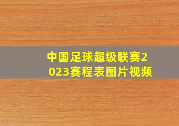 中国足球超级联赛2023赛程表图片视频