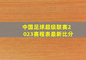 中国足球超级联赛2023赛程表最新比分