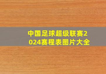 中国足球超级联赛2024赛程表图片大全