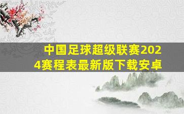 中国足球超级联赛2024赛程表最新版下载安卓