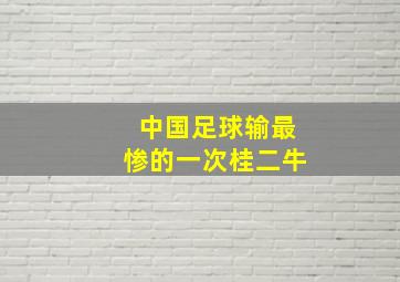 中国足球输最惨的一次桂二牛