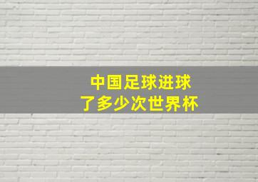 中国足球进球了多少次世界杯