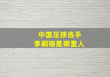 中国足球选手李嗣镕是哪里人