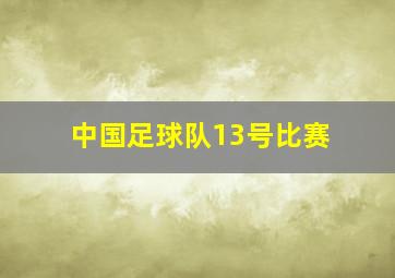 中国足球队13号比赛