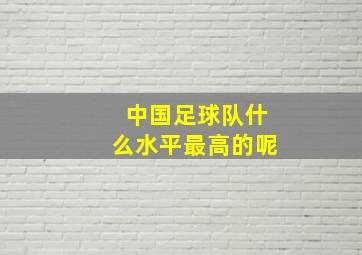 中国足球队什么水平最高的呢