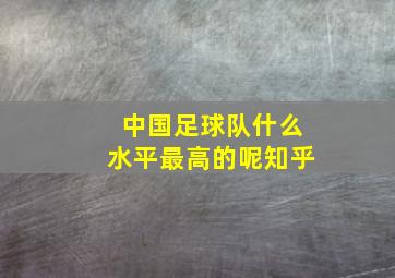 中国足球队什么水平最高的呢知乎