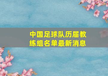 中国足球队历届教练组名单最新消息