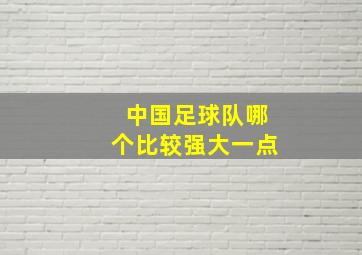 中国足球队哪个比较强大一点