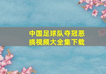 中国足球队夺冠恶搞视频大全集下载