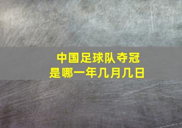 中国足球队夺冠是哪一年几月几日