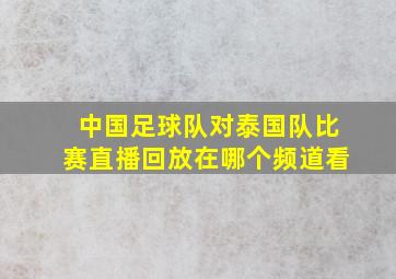 中国足球队对泰国队比赛直播回放在哪个频道看