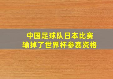 中国足球队日本比赛输掉了世界杯参赛资格