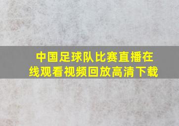 中国足球队比赛直播在线观看视频回放高清下载