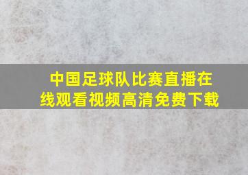 中国足球队比赛直播在线观看视频高清免费下载