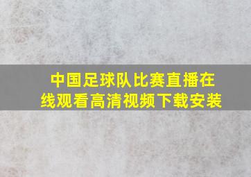 中国足球队比赛直播在线观看高清视频下载安装