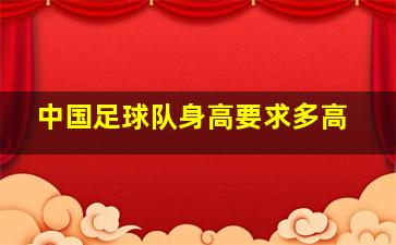 中国足球队身高要求多高