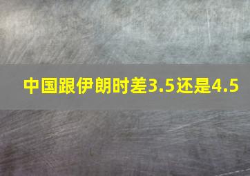 中国跟伊朗时差3.5还是4.5