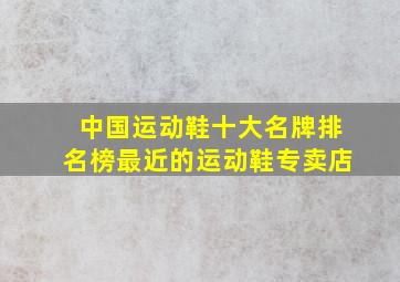 中国运动鞋十大名牌排名榜最近的运动鞋专卖店