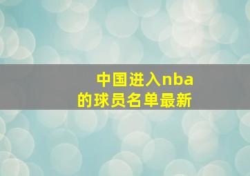 中国进入nba的球员名单最新