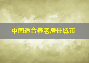 中国适合养老居住城市