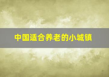 中国适合养老的小城镇