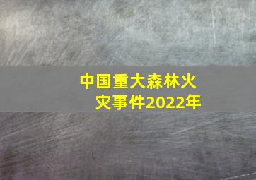 中国重大森林火灾事件2022年