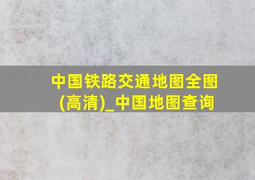 中国铁路交通地图全图(高清)_中国地图查询