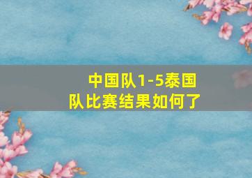 中国队1-5泰国队比赛结果如何了