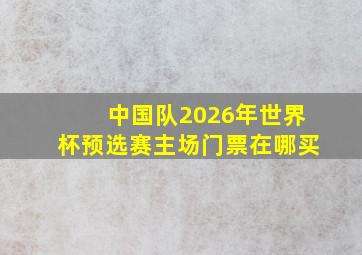 中国队2026年世界杯预选赛主场门票在哪买