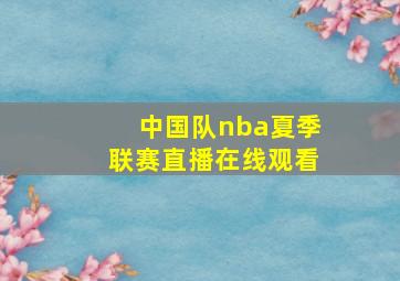 中国队nba夏季联赛直播在线观看