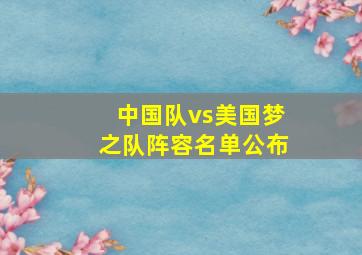 中国队vs美国梦之队阵容名单公布