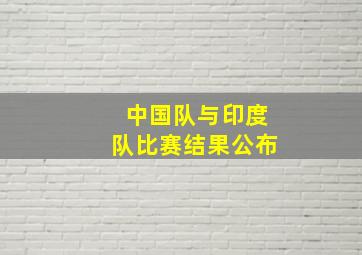 中国队与印度队比赛结果公布