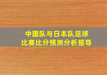 中国队与日本队足球比赛比分预测分析报导