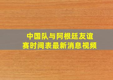 中国队与阿根廷友谊赛时间表最新消息视频