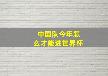 中国队今年怎么才能进世界杯