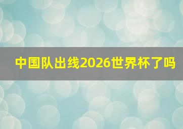 中国队出线2026世界杯了吗