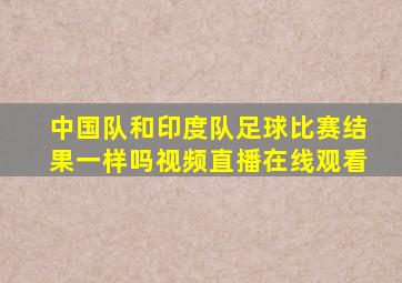 中国队和印度队足球比赛结果一样吗视频直播在线观看