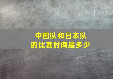 中国队和日本队的比赛时间是多少