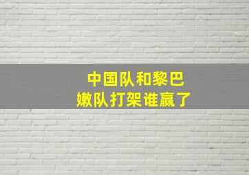 中国队和黎巴嫩队打架谁赢了