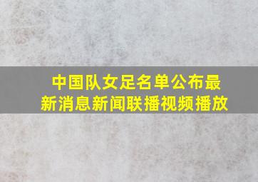 中国队女足名单公布最新消息新闻联播视频播放