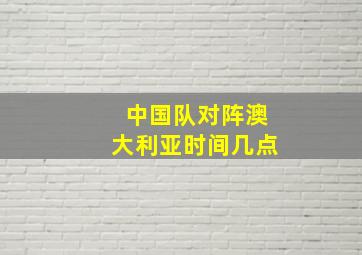 中国队对阵澳大利亚时间几点