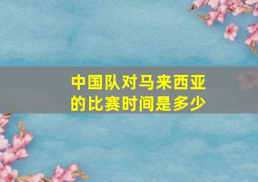 中国队对马来西亚的比赛时间是多少