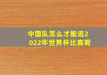 中国队怎么才能进2022年世界杯比赛呢