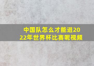 中国队怎么才能进2022年世界杯比赛呢视频