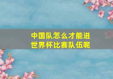 中国队怎么才能进世界杯比赛队伍呢